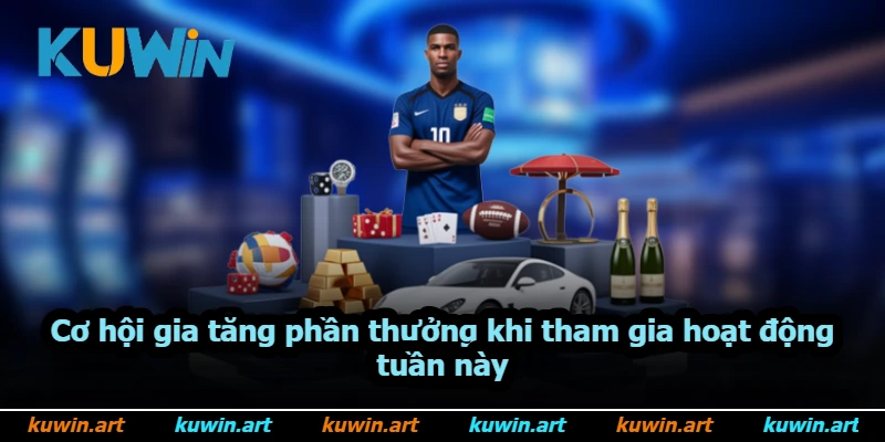 Cơ hội gia tăng phần thưởng khi tham gia hoạt động tuần này Cơ hội gia tăng phần thưởng khi tham gia hoạt động tuần này