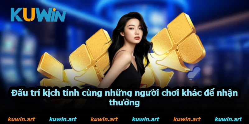 Đấu trí kịch tính cùng những người chơi khác để nhận thưởng Đấu trí kịch tính cùng những người chơi khác để nhận thưởng