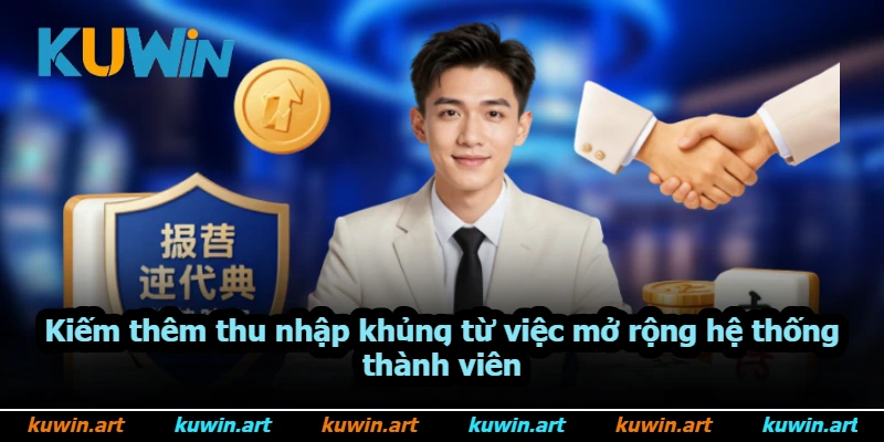 Kiếm thêm thu nhập khủng từ việc mở rộng hệ thống thành viên Kiếm thêm thu nhập khủng từ việc mở rộng hệ thống thành viên