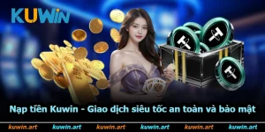 Nạp Tiền Kuwin - Giao Dịch Siêu Tốc An Toàn Và Bảo Mật