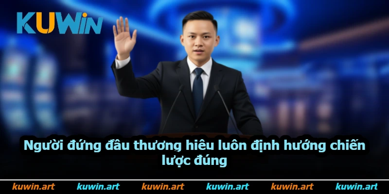 Người đứng đầu thương hiệu luôn định hướng chiến lược đúng