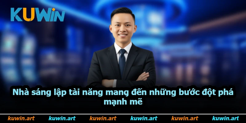 Nhà sáng lập tài năng mang đến những bước đột phá mạnh mẽ