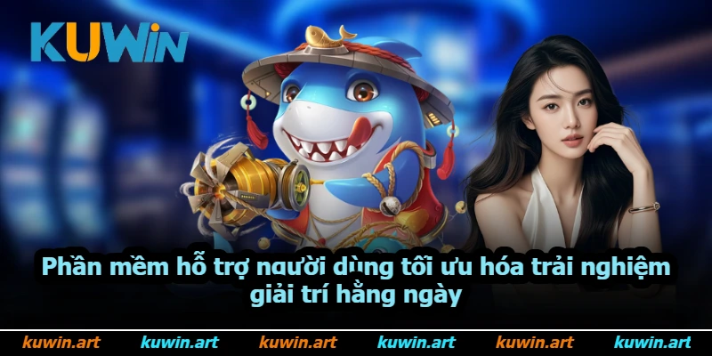 Phần mềm hỗ trợ người dùng tối ưu hóa trải nghiệm giải trí hằng ngày Phần mềm hỗ trợ người dùng tối ưu hóa trải nghiệm giải trí hằng ngày