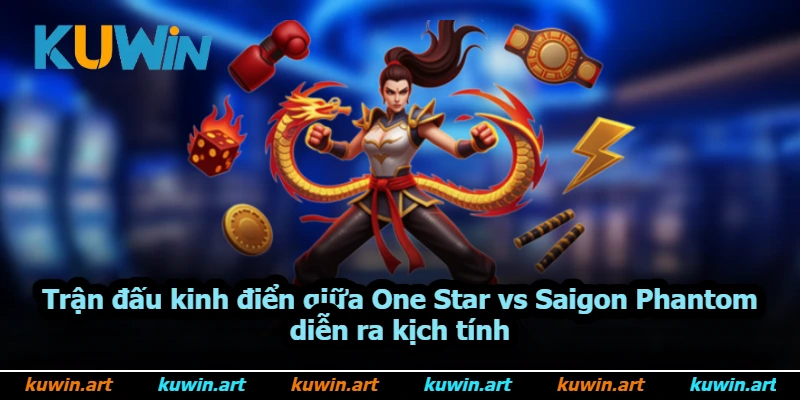Trận đấu kinh điển giữa One Star vs Saigon Phantom diễn ra kịch tính Trận đấu kinh điển giữa One Star vs Saigon Phantom diễn ra kịch tính