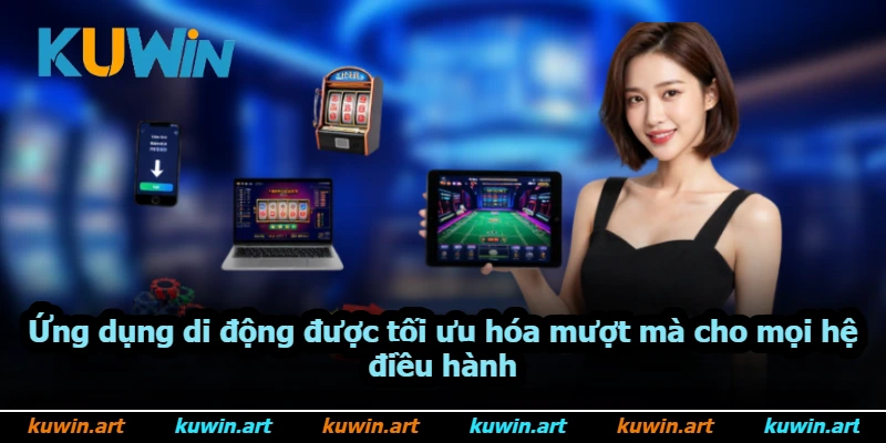 Ứng dụng di động được tối ưu hóa mượt mà cho mọi hệ điều hành Ứng dụng di động được tối ưu hóa mượt mà cho mọi hệ điều hành