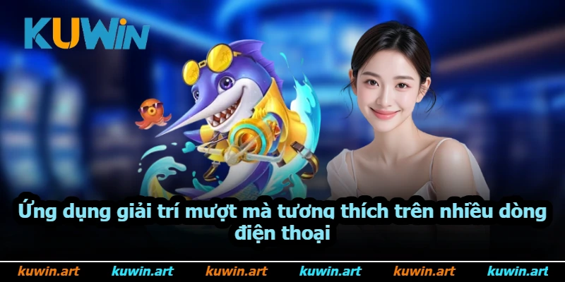 Ứng dụng giải trí mượt mà tương thích trên nhiều dòng điện thoại Ứng dụng giải trí mượt mà tương thích trên nhiều dòng điện thoại